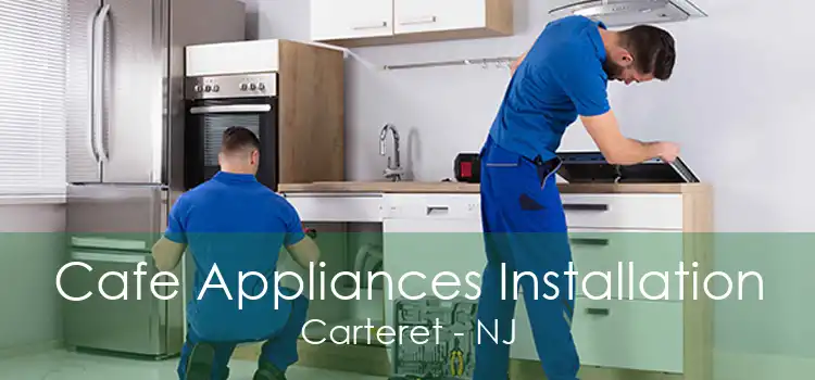 Cafe Appliances Installation Carteret - NJ