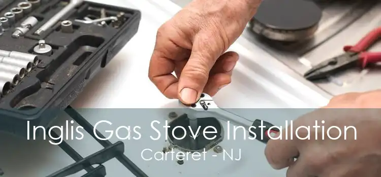Inglis Gas Stove Installation Carteret - NJ